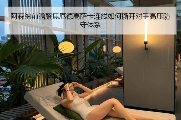 阿森纳前瞻聚焦厄德高萨卡连线如何撕开对手高压防守体系