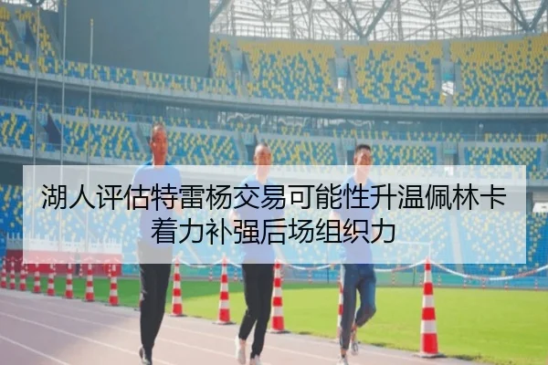 湖人评估特雷杨交易可能性升温佩林卡着力补强后场组织力