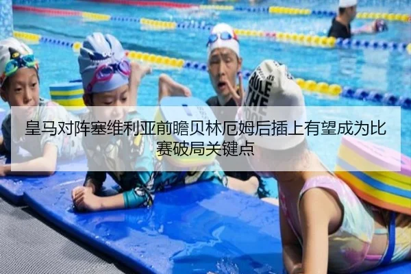 皇马对阵塞维利亚前瞻贝林厄姆后插上有望成为比赛破局关键点