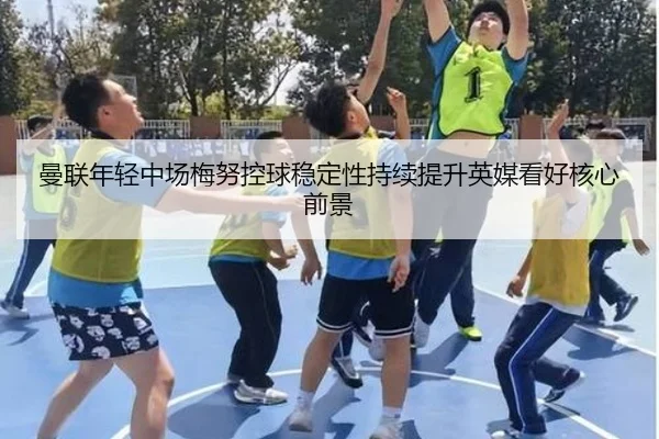 曼联年轻中场梅努控球稳定性持续提升英媒看好核心前景