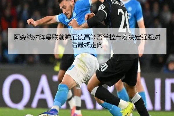 阿森纳对阵曼联前瞻厄德高能否掌控节奏决定强强对话最终走向