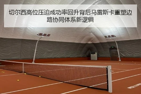 切尔西高位压迫成功率回升背后马雷斯卡重塑边路协同体系新逻辑